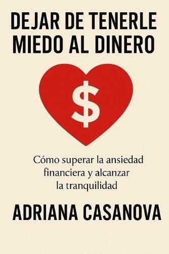 Dejar de tenerle miedo al dinero: Cómo superar la ansiedad financiera y alcanzar la tranquilidad