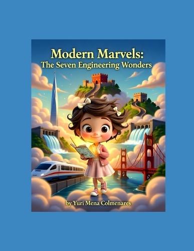 Modern Marvels: The Seven Engineering Wonders: Discover the Seven Greatest Modern Engineering Feats and Marvels of Human Ingenuity