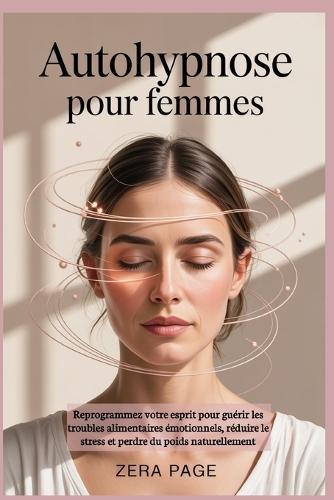 Autohypnose pour femmes: Reprogrammez votre esprit pour guérir les troubles alimentaires émotionnels, réduire le stress et perdre du poids naturellement