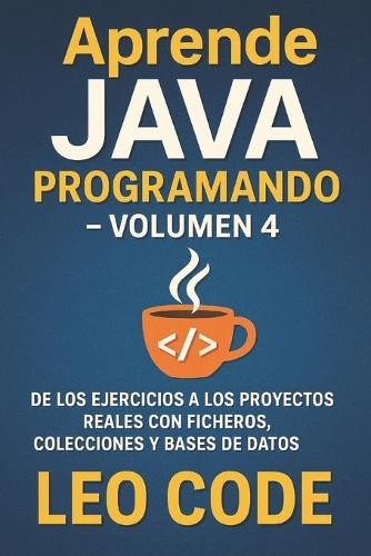 Aprende Java Programando - Volumen 4: De los ejercicios a los proyectos reales con ficheros, colecciones y bases de datos