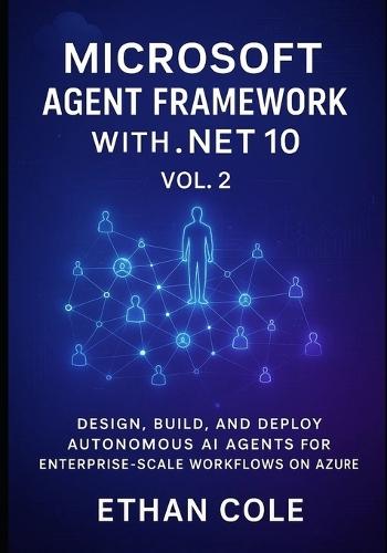 Microsoft Agent Framework with .NET 10, Vol. 2: Design, Build, and Deploy Autonomous AI Agents for Enterprise Scale Workflows on Azure