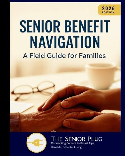 Senior Benefit Navigation: A Field Guide for Families (2026 Edition): A practical guide to understanding, locating, and leveraging senior support programs in the United States