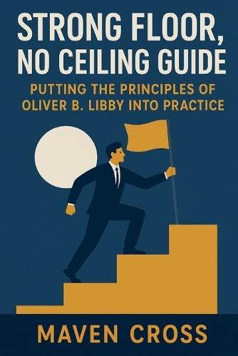 Strong Floor, No Ceiling Guide: Putting the Principles of Oliver B. Libby Into Practice