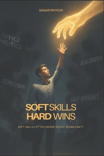 Soft Skills Hard Wins!: Soft Skills Lift You Where Talent Alone Can't!