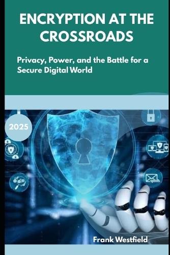 Encryption at the Crossroads: Privacy, Power, and the Battle for a Secure Digital World