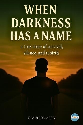 When Darkness Has a Name: A True Story Of Survival, Silence And Rebirth.