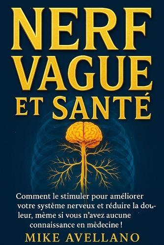 Nerf Vagus Et Santé: Comment le stimuler pour améliorer votre système nerveux et réduire la douleur, même si vous n'avez aucune connaissance en médecine !