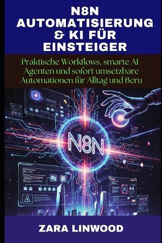 N8n Automatisierung & KI Für Einsteiger: Praktische Workflows, smarte AI-Agenten und sofort umsetzbare Automationen für Alltag und Beru