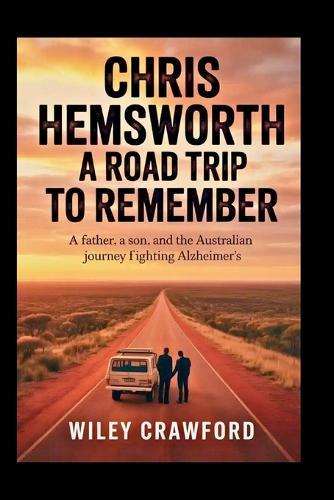Chris Hemsworth: A Road Trip To Remember: A Father, A Son, And The Australian Journey Fighting Alzheimer's