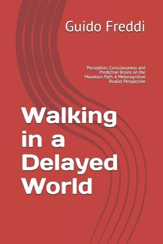 Walking in a Delayed World: Perception, Consciousness and Predictive Brains on the Mountain Path. A Metacognitive Realism Perspective