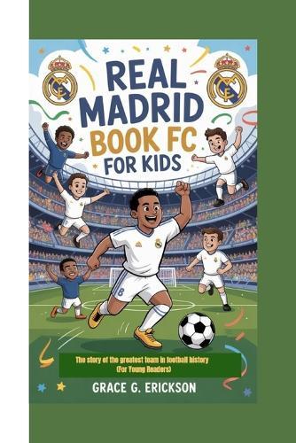Real Madrid FC Book For Kids: The story of the greatest team in football history (For Young Readers)