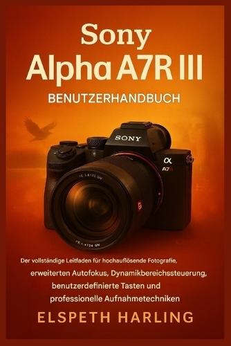 Sony Alpha A7R III Benutzerhandbuch: Der vollständige Leitfaden für hochauflösende Fotografie, fortschrittlichen Autofokus, Bereichskontrolle, anpassbare Tasten und professionelle Aufnahmetechniken