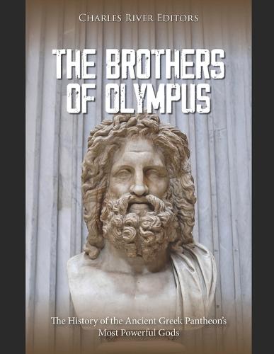 The Brothers of Olympus: The History of the Ancient Greek Pantheon's Most Powerful Gods