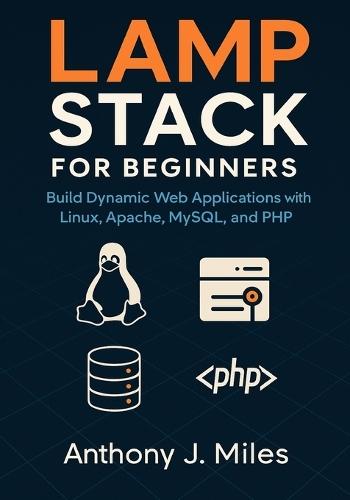 LAMP Stack for Beginners: Build Dynamic Web Applications with Linux, Apache, MySQL, and PHP