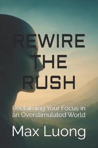 Rewire The Rush: Reclaiming Your Focus in an Overstimulated World