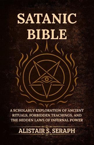 Satanic Bible: A Scholarly Exploration of Ancient Rituals, Forbidden Teachings, and the Hidden Laws of Infernal Power