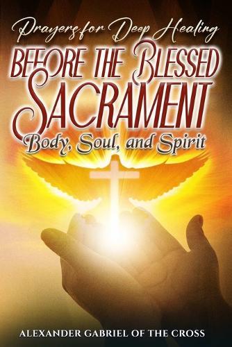 Prayers for Deep Healing before the Blessed Sacrament: Body, Soul, and Spirit