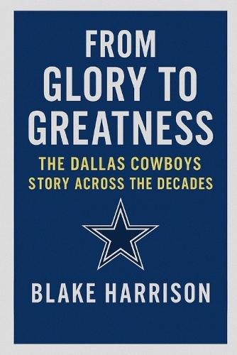From Glory to Greatness: The Dallas Cowboys Story Across the Decades
