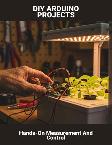 Diy Arduino Projects: Hands-On Measurement And Control