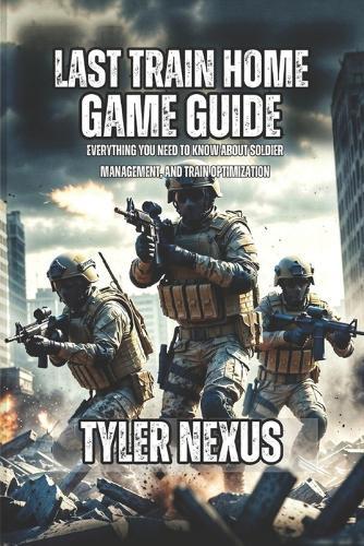 Last Train Home Game Guide: Everything You Need to Know About Soldier Management, and Train Optimization