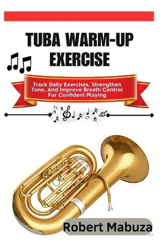 Tuba Warm-Up Exercise: Track Daily Exercises, Strengthen Tone, And Improve Breath Control For Confident Playing