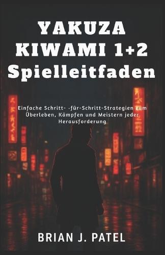 Yakuza Kiwami 1+2 Spielleitfaden: Einfache Schritt- für-Schritt-Strategien zum Überleben, Kämpfen und Meistern jeder Herausforderung