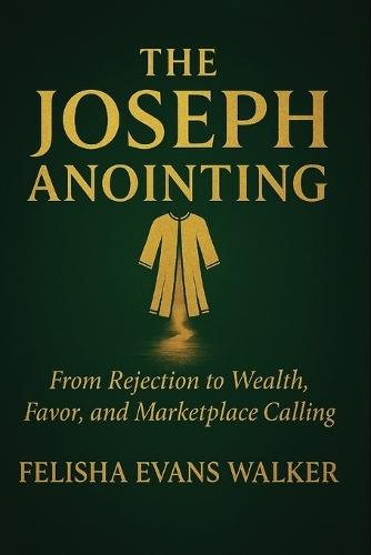 The Joseph Anointing: From Rejection to Wealth, Favor and Marketplace Calling