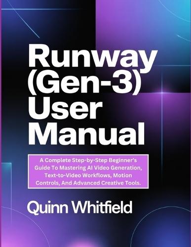 Runway (Gen-3) User Manual: A Complete Step-by-Step Beginner's Guide To Mastering AI Video Generation, Text-to-Video Workflows, Motion Controls, And Advanced Creative Tools.
