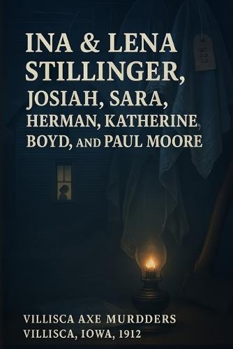 The Unsolved Murder of Ina & Lena Stillinger, Josiah, Sara, Herman, Katherine, Boyd, and Paul Moore: Villisca Axe Murders, Villisca, Iowa, 1912