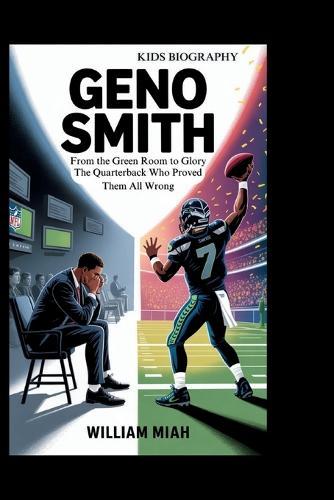 Geno Smith: From the Green Room to Glory: The Quarterback Who Proved Them All Wrong