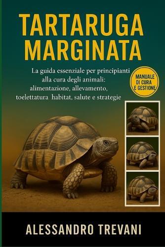 Tartaruga Marginata: La guida essenziale per principianti alla cura degli animali: alimentazione, allevamento, toelettatura, habitat, salute e strategie pratiche