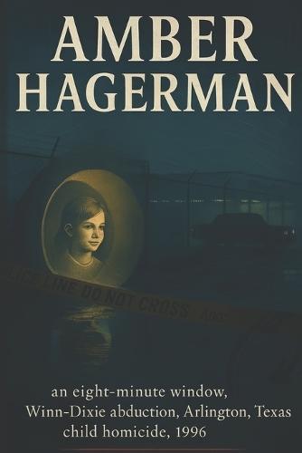 The Unsolved Murder of Amber Hagerman: An Eight-Minute Window, Winn-Dixie abduction, Arlington, Texas, child homicide, 1996