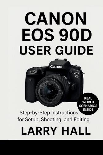 Canon EOS 90D User Guide: Step-by-Step Instructions for Setup, Shooting, and Editing