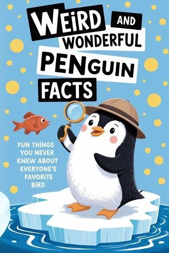 Weird and Wonderful Penguin Facts: Fun Things You Never Knew About Everyone's Favorite Bird