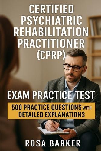 Certified Psychiatric Rehabilitation Practitioner (CPRP): 500 Practice Questions with Detailed Explanations