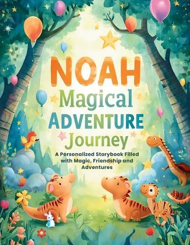 NOAH Magical ADVENTURE Journey: A Personalized Storybook Filled With Magic, Friendship and Imagination