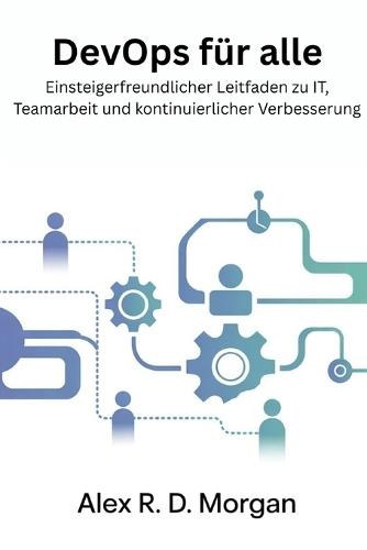 DevOps für Alle: Einsteigerfreundlicher Leitfaden zu IT, Teamarbeit und kontinuierlicher Verbesserung