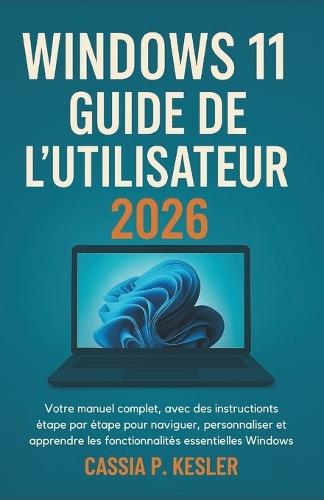 Windows 11 Guide de l'utilisateur 2026: Votre manual complet, avec des instructions étape par étape pour naviguer, personnaliser et apprendre les fonctionnalités essentielles de Windows