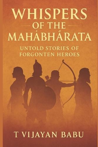 Whispers of the MahĀbhĀrata: Untold Stories of Forgotten Heroes