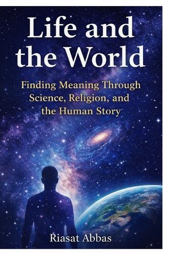 Life and the World: The Unified Story of Human Life Through Religion, Philosophy and Science