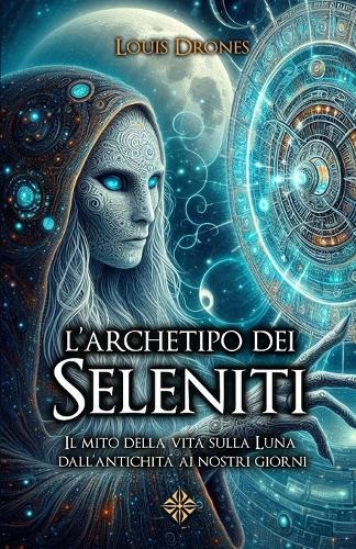 L'archetipo dei Seleniti: Il mito della vita sulla Luna dall'antichità ai nostri giorni