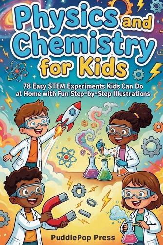 Physics and Chemistry for Kids: 78 Easy STEM Experiments Kids Can Do at Home with Fun Step-by-Step Illustrations