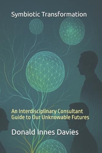 Symbiotic Transformation: An Interdisciplinary Consultant Guide to Our Unknowable Futures