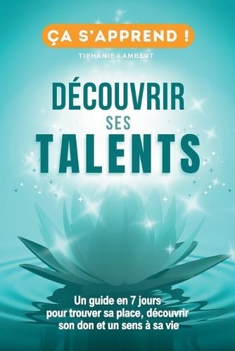 Découvrir ses talents et transformer sa vie: Un Guide Pratique en 7 jours pour trouver sa place, découvrir son don et un sens à sa vie