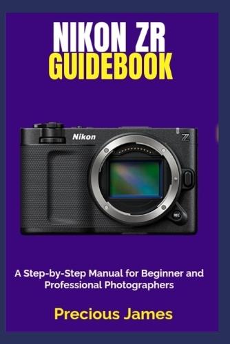 Nikon ZR Guidebook: A Step-by-Step Manual for Beginner and Professional Photographers