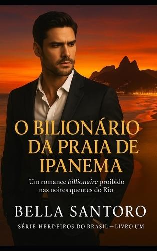 O Bilionário da Praia de Ipanema: Um romance billionaire proibido nas noites quentes do Rio