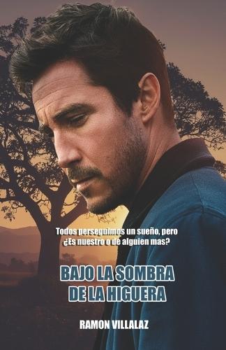 Bajo la Sombra de la Higuera: Todos perseguimos un sueño pero, ¿Es nuestro o de alguien mas?