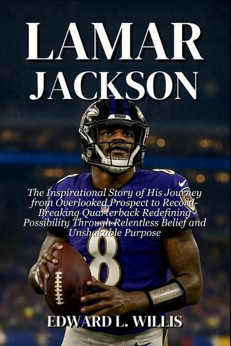 Lamar Jackson: The Inspirational Story of His Journey from Overlooked Prospect to Record-Breaking Quarterback Redefining Possibility Through Relentless Belief and Unshakable Purpose