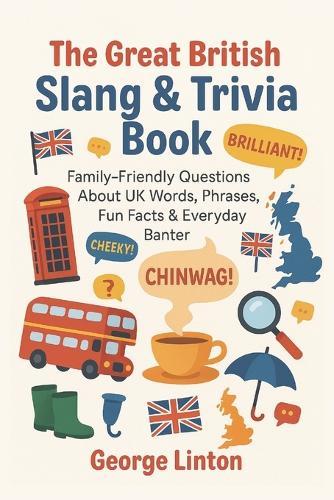 The Great British Slang & Trivia Book: Family-Friendly Questions About UK Words, Phrases, Fun Facts & Everyday Banter