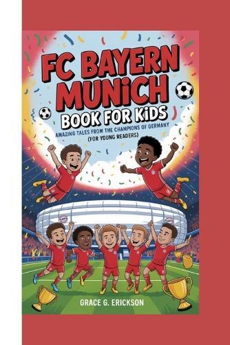 FC Bayern Munich Book For Kids: Amazing Tales from the Champions of Germany (For Young Readers)